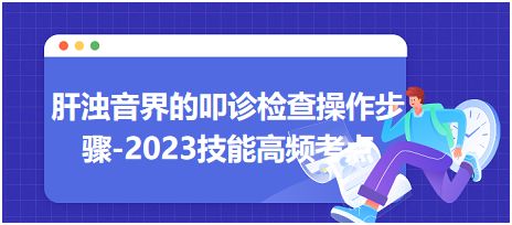 肝濁音界的叩診檢查操作步驟-2023臨床執(zhí)業(yè)醫(yī)師實(shí)踐技能高頻考點(diǎn)分享