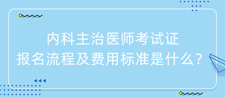 內(nèi)科主治醫(yī)師考試證報(bào)名流程及費(fèi)用標(biāo)準(zhǔn)是什么？