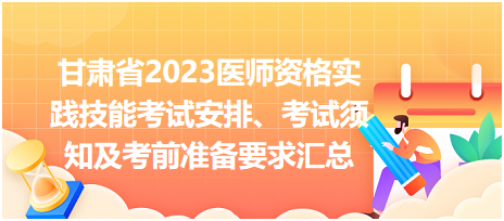 甘肅省2023醫(yī)師資格實(shí)踐技能考試安排、考試須知及考前準(zhǔn)備要求匯總