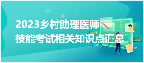 2023鄉(xiāng)村助理醫(yī)師資格實踐技能考試相關(guān)知識點(diǎn)匯總