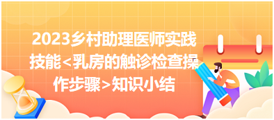 2023鄉(xiāng)村助理醫(yī)師實(shí)踐技能乳房的觸診檢查操作步驟知識小結(jié)