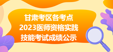 【匯總】甘肅考區(qū)各考點2023醫(yī)師資格實踐技能考試成績公示