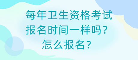 每年衛(wèi)生資格考試報名時間一樣嗎？怎么報名？