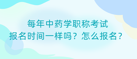 每年中藥學(xué)職稱考試報名時間一樣嗎？怎么報名？