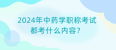 2024年中藥學職稱考試都考什么內容？