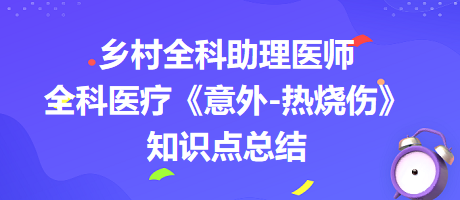 鄉(xiāng)村全科助理醫(yī)師全科醫(yī)療《意外-熱燒傷》知識(shí)點(diǎn)總結(jié)