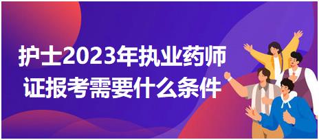 護士2023年執(zhí)業(yè)藥師證報考需要什么條件？