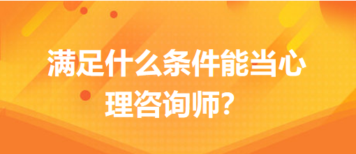 滿足什么條件能當心理咨詢師？