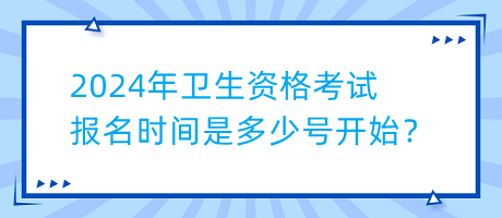 2024年衛(wèi)生資格考試報(bào)名時(shí)間是多少號(hào)開(kāi)始？