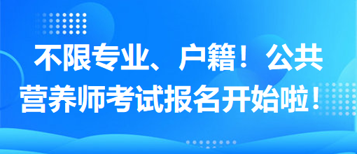 不限專業(yè)、戶籍！公共營養(yǎng)師考試報名開始啦！