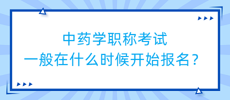 中藥學(xué)職稱考試一般在什么時候開始報名？