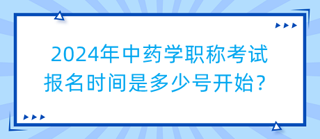 2024年中藥學(xué)職稱考試報(bào)名時(shí)間是多少號(hào)開始？