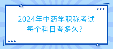 2024年中藥學(xué)職稱考試每個(gè)科目考多久？