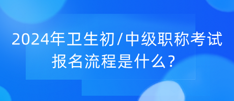 2024年衛(wèi)生初中級(jí)職稱考試報(bào)名流程是什么？