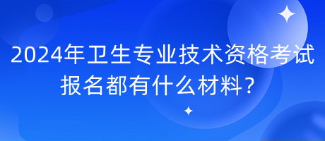 2024年衛(wèi)生專業(yè)技術(shù)資格考試報名都有什么材料？