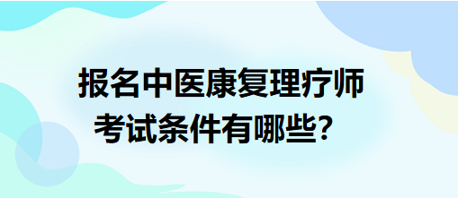 報(bào)名中醫(yī)康復(fù)理療師考試條件有哪些？