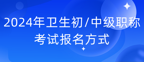 2024年衛(wèi)生初中級職稱考試報(bào)名方式