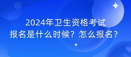 2024年衛(wèi)生資格考試報名是什么時候？怎么報名？