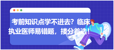 考前知識(shí)點(diǎn)學(xué)不進(jìn)去？臨床執(zhí)業(yè)醫(yī)師易錯(cuò)題，含解析更易讀懂，摟分首選！