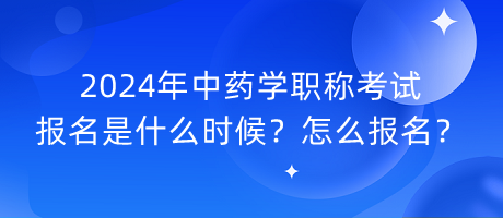 2024年中藥學(xué)職稱考試報(bào)名是什么時(shí)候？怎么報(bào)名？