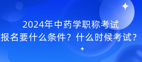 2024年中藥學(xué)職稱考試報名要什么條件？什么時候考試？