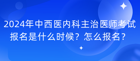 2024年中西醫(yī)內(nèi)科主治醫(yī)師考試報名是什么時候？怎么報名？