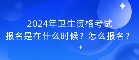 2024年衛(wèi)生資格考試報(bào)名是在什么時(shí)候？怎么報(bào)名？