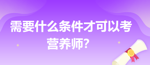 需要什么條件才可以考營(yíng)養(yǎng)師？