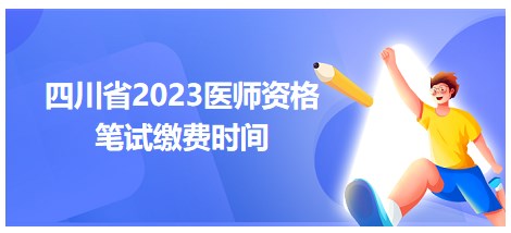 四川省2023醫(yī)師資格筆試?yán)U費時間