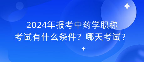 2024年報(bào)考中藥學(xué)職稱(chēng)考試有什么條件？哪天考試？