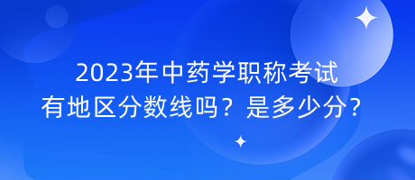 2023年中藥學(xué)職稱考試有地區(qū)分數(shù)線嗎？是多少分？