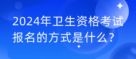 2024年衛(wèi)生資格考試報名的方式是什么？