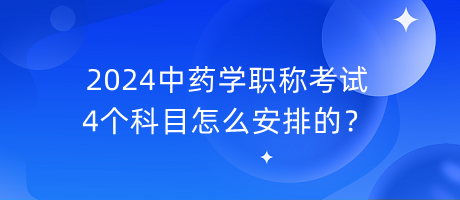 2024中藥學(xué)職稱考試4個科目怎么安排的？