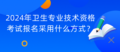 2024年衛(wèi)生專業(yè)技術資格考試報名采用什么方式？