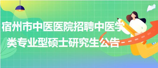 安徽省宿州市中醫(yī)醫(yī)院招聘中醫(yī)學(xué)類(lèi)專(zhuān)業(yè)型碩士研究生公告