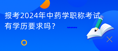 報考2024年中藥學(xué)職稱考試有學(xué)歷要求嗎？