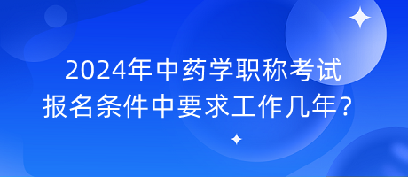 2024年中藥學職稱考試報名條件中要求工作幾年？