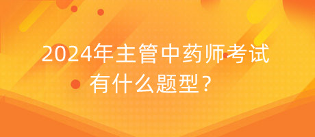 2024年主管中藥師考試有什么題型？