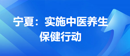 寧夏：實(shí)施中醫(yī)養(yǎng)生保健行動(dòng)