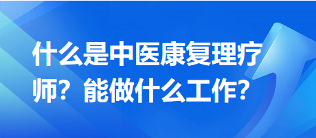 什么是中醫(yī)康復(fù)理療師？能做什么工作？