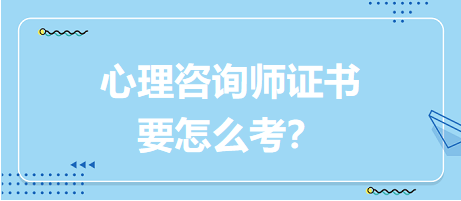 心理咨詢師證書要怎么考？