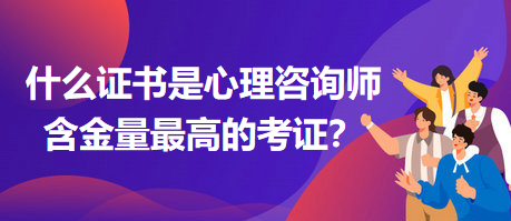 什么證書是心理咨詢師含金量最高的考證？