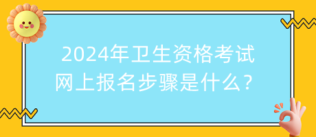 2024年衛(wèi)生資格考試網(wǎng)上報(bào)名步驟是什么？