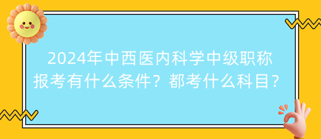 2024年中西醫(yī)內(nèi)科學(xué)中級(jí)職稱(chēng)報(bào)考有什么條件？都考什么科目？