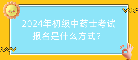 2024年初級中藥士考試報名是什么方式？