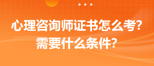 心理咨詢師證書怎么考？需要什么條件？