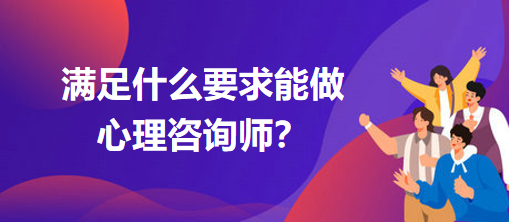 滿足什么要求能做心理咨詢師？