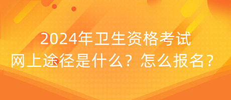 2024年衛(wèi)生資格考試網(wǎng)上途徑是什么？怎么報(bào)名？