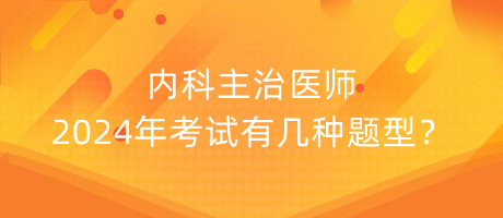 內(nèi)科主治醫(yī)師2024年考試有幾種題型？