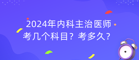 2024年內(nèi)科主治醫(yī)師考幾個科目？考多久？